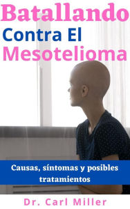 Title: Batallando Contra El Mesotelioma: Causas, síntomas y posibles tratamientos, Author: Dr. Carl Miller