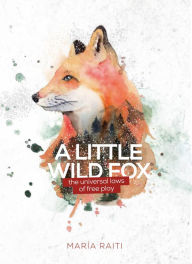 Title: A Little Wild Fox, the Universal Laws of Free Play, Author: Maria Raiti