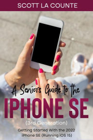 Title: A Seniors Guide to the iPhone SE (3rd Generation): Getting Started with the the 2022 iPhone SE (Running iOS 15), Author: Scott La Counte