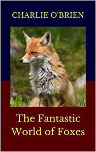 Title: The Fantastic World of Foxes, Author: Charlie O'Brien