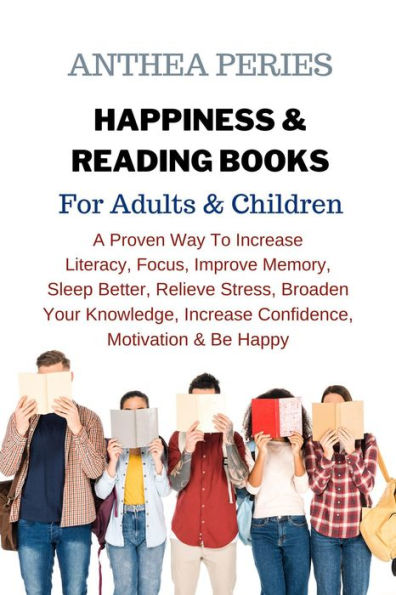 Happiness & Reading Books: For Adults & Children A Proven Way To Increase Literacy Focus Improve Memory Sleep Better Relieve Stress Broaden Your Knowledge Increase Confidence Motivation & Be Happy
