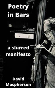 Title: Poetry in Bars: A Slurred Manifesto, Author: David Macpherson