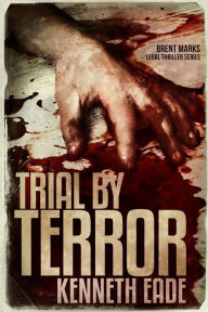 Title: Trial by Terror (Brent Marks Legal Thriller Series, #6), Author: Kenneth Eade