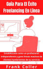 Guía Para El Éxito Freelancing En Línea: Establézcase como un profesional independiente y gane líneas masivas de clientes hambrientos de su servicio