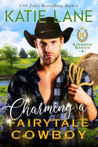 Title: Charming a Fairytale Cowboy (Kingman Ranch, #4), Author: Katie Lane