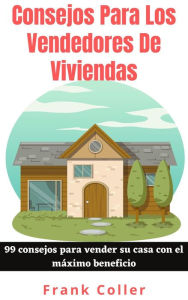 Title: Consejos Para Los Vendedores De Viviendas: 99 consejos para vender su casa con el máximo beneficio, Author: Frank Coller