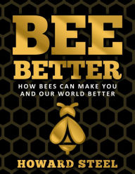 Title: Bee Better: How Bees Can Make You and Our World Better, Author: Howard Steel