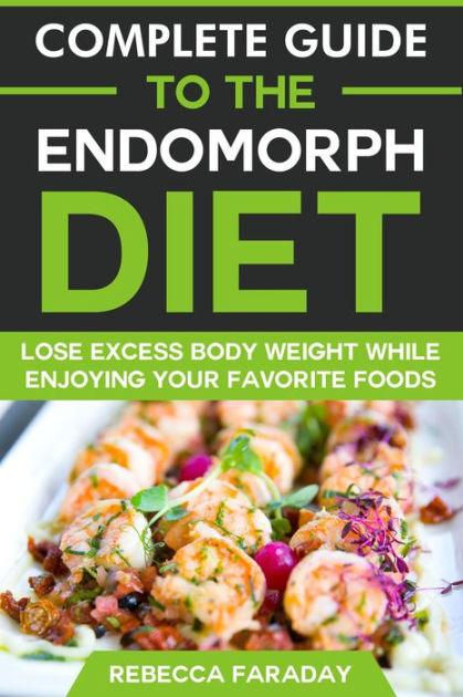 Complete Guide to the Endomorph Diet: Lose Excess Body Weight While ...