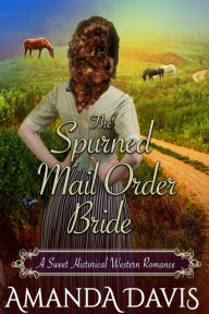 Title: The Spurned Mail Order Bride: Love-Inspired Sweet Historical Western Mail Order Bride Romance (Brides for the Chauncey Brothers, #3), Author: Amanda Davis