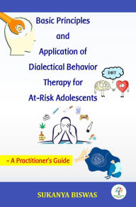 Title: Basic Principles and Application of Dialectical Behavior Therapy for At-Risk Adolescents (Academic, #1), Author: Sukanya Biswas