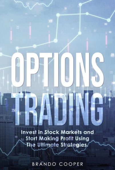 Options Trading: Invest in Stock Markets and Start Making Profit Using the Ultimate Strategies.