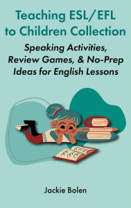 Title: Teaching ESL/EFL to Children Collection: Speaking Activities, Review Games, & No-Prep Ideas for English Lessons, Author: Jackie Bolen