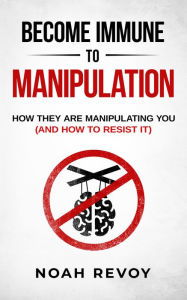 Title: Become Immune to Manipulation: How They Are Manipulating You (And How to Resist It), Author: Noah Revoy