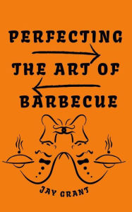 Title: Perfecting The art Of Barbecue, Author: Jay Grant