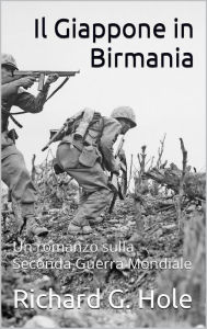 Title: Il Giappone in Birmania (Seconda Guerra Mondiale, #14), Author: Richard G. Hole