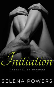 Title: Mastered by Degrees: Initiation (Six Degrees of Seduction, #1), Author: Selena Powers
