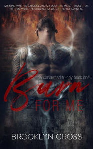 Title: Burn For Me (The Consumed Trilogy, #1), Author: Brooklyn Cross