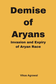 Title: Demise of Aryans : Invasion and Expiry of Aryans Race, Author: Vikas Agrawal