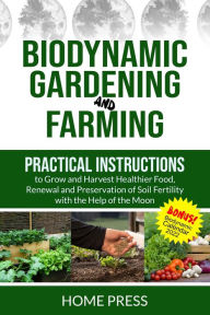 Title: Biodynamic Gardening and Farming: Practical Instructions to Grow and Harvest Healthier Food. Renewal, And Preservation of Soil Fertility with The Help of The Moon (HOME REMODELING, #4), Author: HOME PRESS