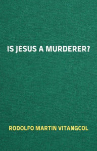 Title: Is Jesus a Murderer?, Author: Rodolfo Martin Vitangcol