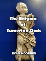 Title: The Enigma of Sumerian Gods, Author: RYAN MOORHEN