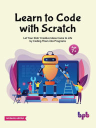 Title: Learn to Code with Scratch: Let Your Kids' Creative Ideas Come to Life by Coding Them into Programs, Author: Muskan Arora