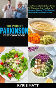 Title: The Perfect Parkinson Diet Cookbook; The Complete Nutrition Guide To Managing And Healing Parkinson's Disease With Delectable And Nourishing Recipes, Author: Kyrie Matt