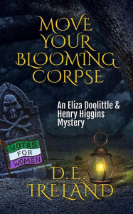 Title: Move Your Blooming Corpse (The Eliza Doolittle & Henry Higgins Mysteries), Author: D.E. Ireland