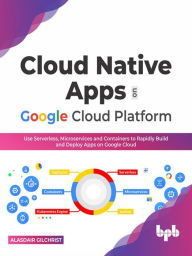 Title: Cloud Native Apps on Google Cloud Platform: Use Serverless, Microservices and Containers to Rapidly Build And Deploy Apps On Google Cloud (English Edition), Author: Alasdair Gilchrist