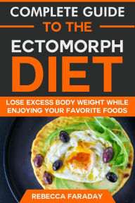 Title: Complete Guide to the Ectomorph Diet: Lose Excess Body Weight While Enjoying Your Favorite Foods, Author: Rebecca Faraday