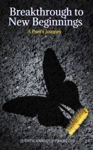 Title: Breakthrough to New Beginnings, A Poet's Journey, Author: Judith Annique François
