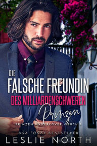 Title: Die falsche Freundin des milliardenschwerden Prinzen (Prinzen Undercover, #3), Author: Leslie North