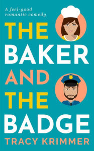 Title: The Baker & the Badge: A Feel-Good Romantic Comedy, Author: Tracy Krimmer
