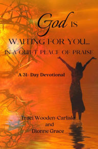 Title: God Is Waiting For You In A Quiet Place of Praise, Author: Traci Wooden-Carlisle