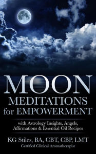 Title: Moon Meditations for Empowerment with Astrology Insights, Angels, Affirmations & Essential Oil Recipes (Healing & Manifesting Meditations), Author: KG STILES