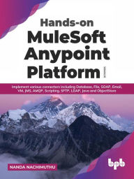 Title: Hands-on MuleSoft Anypoint Platform Volume 3: Implement various connectors including Database, File, SOAP, Email, VM, JMS, AMQP, Scripting, SFTP, LDAP, Java and ObjectStore, Author: BPB