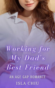 Title: Working for My Dad's Best Friend: An Age Gap Romance, Author: Isla Chiu