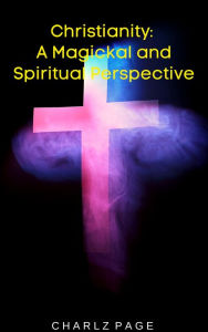 Title: Christianity: A Magickal and Spiritual Perspective, Author: Charlz Page