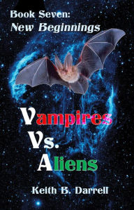 Title: Vampires Vs. Aliens, Book Seven: New Beginnings, Author: Keith B. Darrell