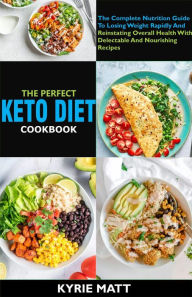 Title: The Perfect Keto Diet Cookbook:The Complete Nutrition Guide To Losing Weight Rapidly And Reinstating Overall Health With Delectable And Nourishing Recipes, Author: Kyrie Matt