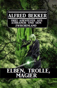 Title: Elben, Trolle, Magier: Drei Abenteuer aus Athranor und dem Zwischenland, Author: Alfred Bekker