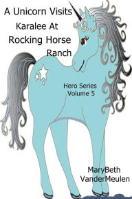 Title: A Unicorn Visits Karalee At Rocking Horse Ranch (Hero, #5), Author: MaryBeth VanderMeulen