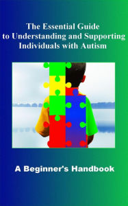 Title: The Essential Guide to Understanding and Supporting Individuals with Autism A Beginner's Handbook, Author: Madi Miled