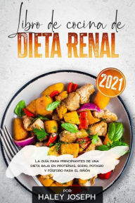 Title: Libro de cocina de dieta renal, La guía para principiantes de una dieta baja en proteínas, sodio, potasio y fósforo para el riñón, Author: Haley Joseph