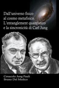 Title: Dall'universo fisico al cosmo metafisico. L'entanglement quantistico e la sincronicità di Carl Jung, Author: Bruno Del Medico