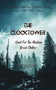 Title: The ClockTower: Hunt For The Alaskan Brush Stalker, Author: Shaun Kinser