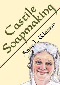 Title: Castile Soapmaking: The Smart Guide to Making Castile Soap, or How to Make Bar Soaps From Olive Oil With Less Trouble and Better Results, Author: Anne L. Watson