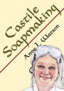 Castile Soapmaking: The Smart Guide to Making Castile Soap, or How to Make Bar Soaps From Olive Oil With Less Trouble and Better Results