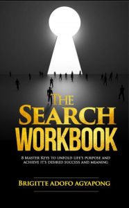 Title: The Search Workbook : 8 Master Keys to Unfold Life`s Purpose and Achieve its Desired Success and Meaning, Author: Brigitte Adofo Agyapong