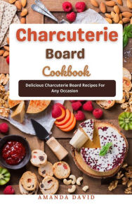 Title: Charcuterie Board Cookbook : Delicious Charcuterie Board Recipes For Any Occasion, Author: Amanda David